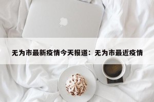 无为市最新疫情今天报道：无为市最近疫情