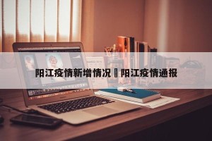 阳江疫情新增情况›阳江疫情通报