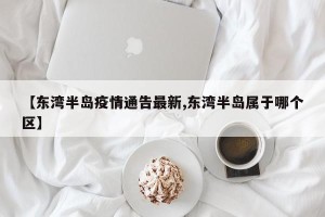 【东湾半岛疫情通告最新,东湾半岛属于哪个区】