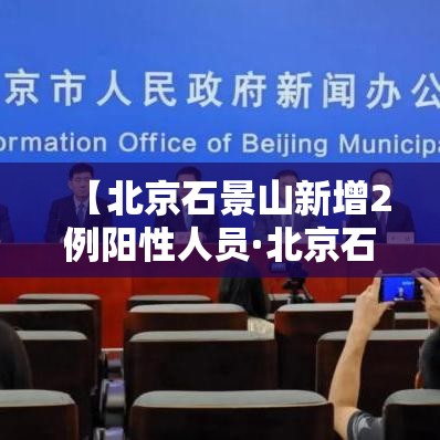 【北京石景山新增2例阳性人员·北京石景山今天发现一新冠】 【北京石景山新增2例阳性人员·北京石景山今天发现一新冠】