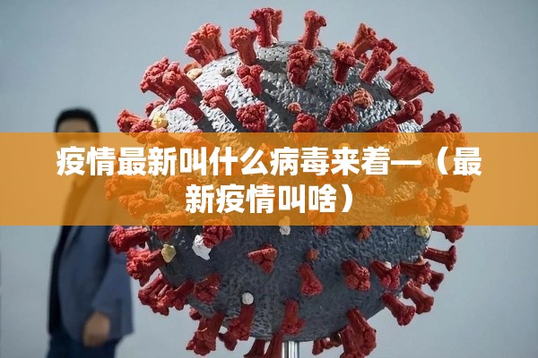疫情最新叫什么病毒来着—(最新疫情叫啥) 疫情最新叫什么病毒来着—(最新疫情叫啥)