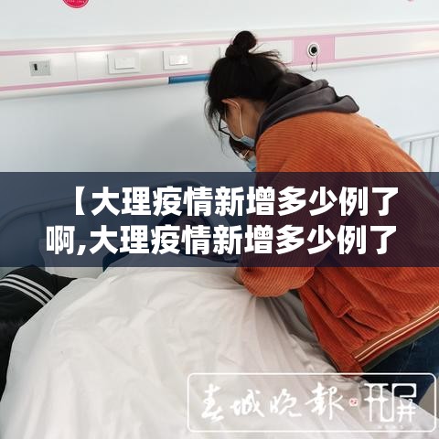 【大理疫情新增多少例了啊,大理疫情新增多少例了啊今天】 【大理疫情新增多少例了啊,大理疫情新增多少例了啊今天】