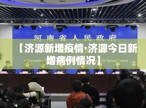 【济源新增疫情·济源今日新增病例情况】 【济源新增疫情·济源今日新增病例情况】