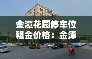 金潭花园停车位租金价格:金潭花园租房 金潭花园停车位租金价格:金潭花园租房