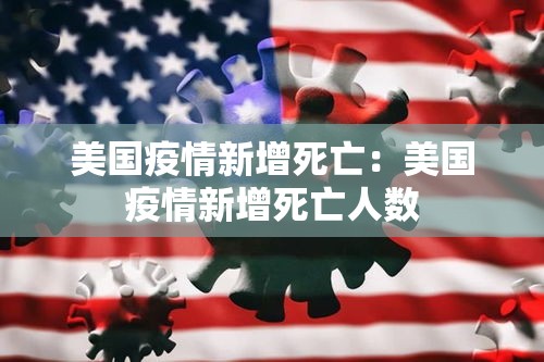 美国疫情新增死亡:美国疫情新增死亡人数 美国疫情新增死亡:美国疫情新增死亡人数