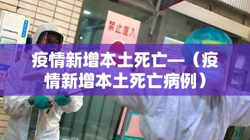 疫情新增本土死亡—(疫情新增本土死亡病例) 疫情新增本土死亡—(疫情新增本土死亡病例)