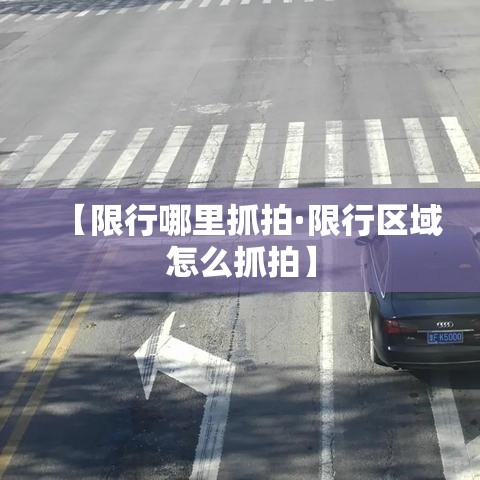 【限行哪里抓拍·限行区域怎么抓拍】 【限行哪里抓拍·限行区域怎么抓拍】