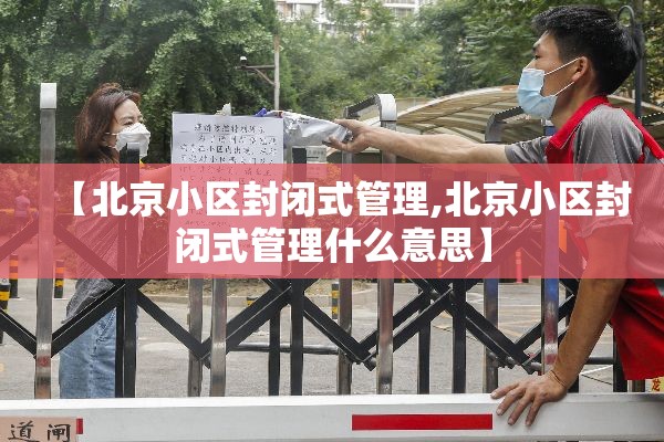 【北京小区封闭式管理,北京小区封闭式管理什么意思】 【北京小区封闭式管理,北京小区封闭式管理什么意思】
