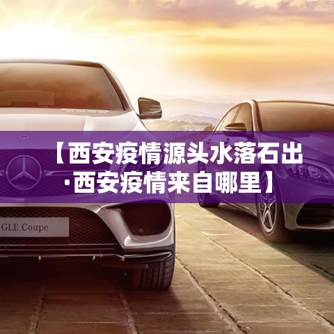 【西安疫情源头水落石出·西安疫情来自哪里】 【西安疫情源头水落石出·西安疫情来自哪里】