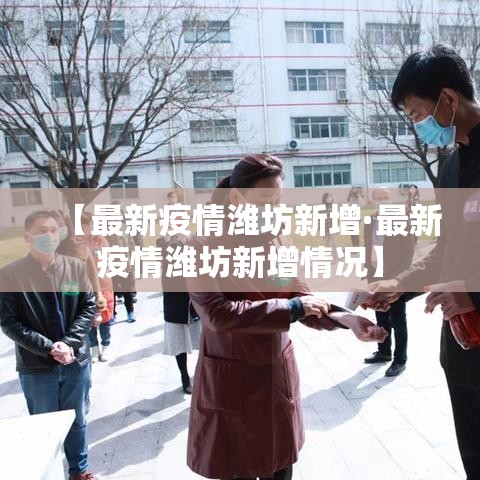 【最新疫情潍坊新增·最新疫情潍坊新增情况】 【最新疫情潍坊新增·最新疫情潍坊新增情况】