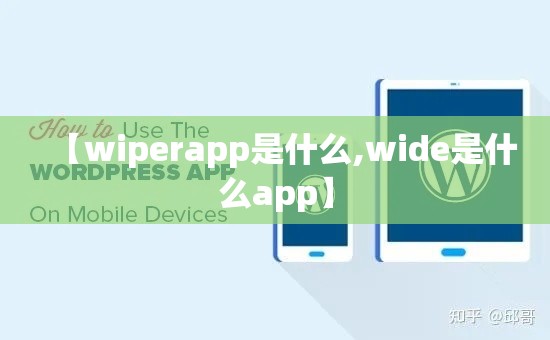 【wiperapp是什么,wide是什么app】 【wiperapp是什么,wide是什么app】