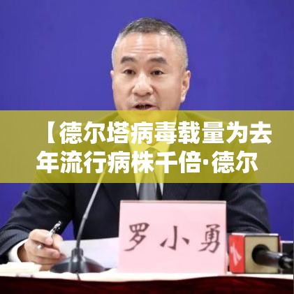 【德尔塔病毒载量为去年流行病株千倍·德尔塔病毒现在流行情况】 【德尔塔病毒载量为去年流行病株千倍·德尔塔病毒现在流行情况】
