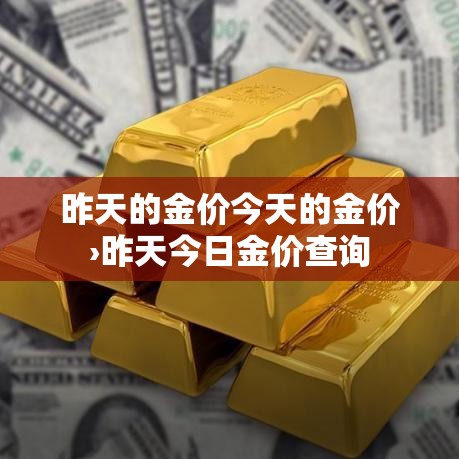 昨天的金价今天的金价›昨天今日金价查询 昨天的金价今天的金价›昨天今日金价查询