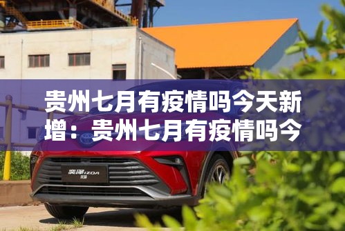 贵州七月有疫情吗今天新增:贵州七月有疫情吗今天新增病例 贵州七月有疫情吗今天新增:贵州七月有疫情吗今天新增病例