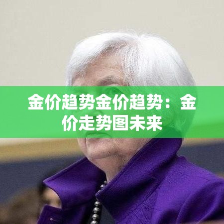金价趋势金价趋势:金价走势图未来 金价趋势金价趋势:金价走势图未来