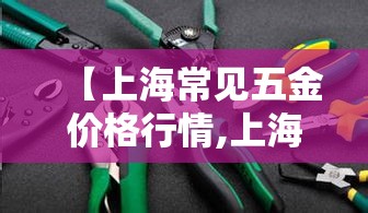 【上海常见五金价格行情,上海五金批发】 【上海常见五金价格行情,上海五金批发】