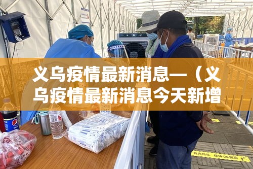 义乌疫情最新消息—(义乌疫情最新消息今天新增病例) 义乌疫情最新消息—(义乌疫情最新消息今天新增病例)
