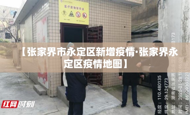 【张家界市永定区新增疫情·张家界永定区疫情地图】 【张家界市永定区新增疫情·张家界永定区疫情地图】