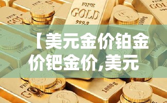 【美元金价铂金价钯金价,美元铂金和人民币铂金的关系】