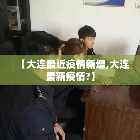【大连最近疫情新增,大连最新疫情?】 【大连最近疫情新增,大连最新疫情?】