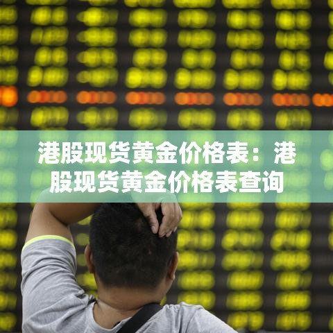 港股现货黄金价格表:港股现货黄金价格表查询 港股现货黄金价格表:港股现货黄金价格表查询