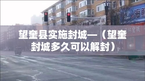 望奎县实施封城—(望奎封城多久可以解封) 望奎县实施封城—(望奎封城多久可以解封)