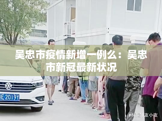 吴忠市疫情新增一例么:吴忠市新冠最新状况 吴忠市疫情新增一例么:吴忠市新冠最新状况