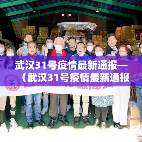 武汉31号疫情最新通报—(武汉31号疫情最新通报情况) 武汉31号疫情最新通报—(武汉31号疫情最新通报情况)