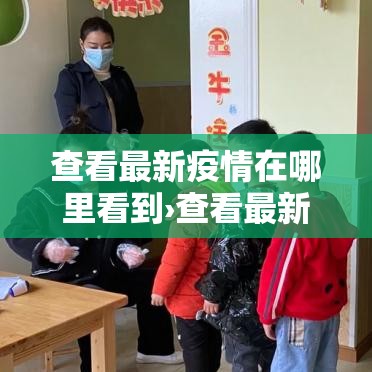 查看最新疫情在哪里看到›查看最新疫情在哪里看到信息 查看最新疫情在哪里看到›查看最新疫情在哪里看到信息
