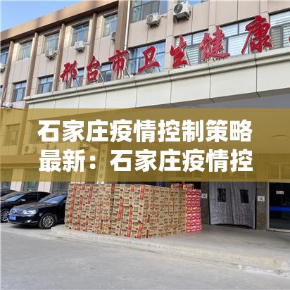 石家庄疫情控制策略最新:石家庄疫情控制措施 石家庄疫情控制策略最新:石家庄疫情控制措施