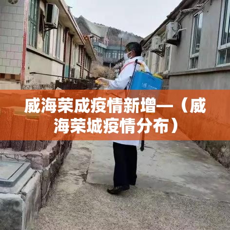 威海荣成疫情新增—（威海荣城疫情分布）