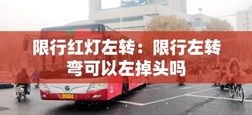 限行红灯左转:限行左转弯可以左掉头吗 限行红灯左转:限行左转弯可以左掉头吗