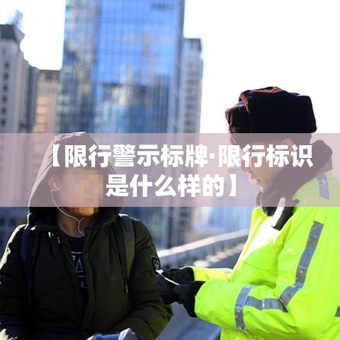 【限行警示标牌·限行标识是什么样的】 【限行警示标牌·限行标识是什么样的】