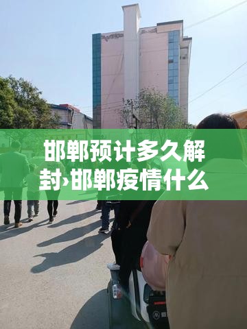 邯郸预计多久解封›邯郸疫情什么时间解封 邯郸预计多久解封›邯郸疫情什么时间解封