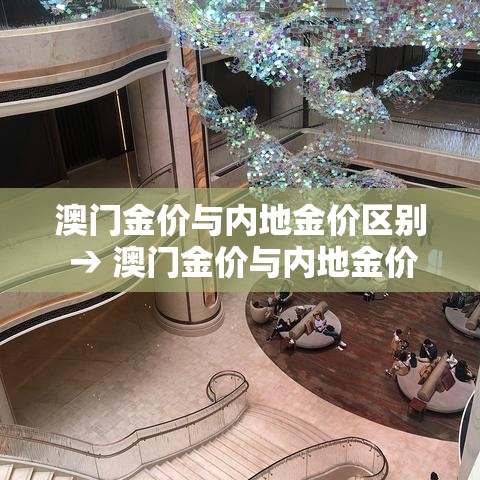 澳门金价与内地金价区别 → 澳门金价与内地金价区别在哪 澳门金价与内地金价区别 → 澳门金价与内地金价区别在哪