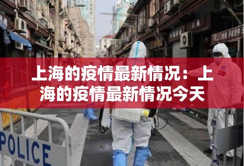 上海的疫情最新情况:上海的疫情最新情况今天 上海的疫情最新情况:上海的疫情最新情况今天