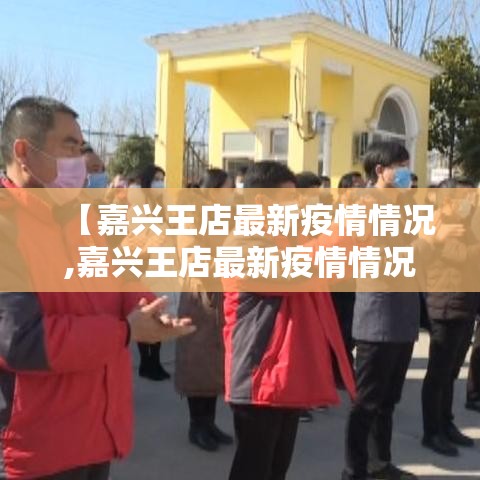 【嘉兴王店最新疫情情况,嘉兴王店最新疫情情况通报】 【嘉兴王店最新疫情情况,嘉兴王店最新疫情情况通报】