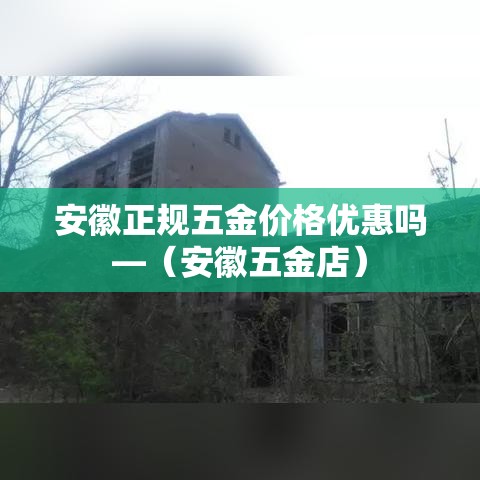 安徽正规五金价格优惠吗—(安徽五金店) 安徽正规五金价格优惠吗—(安徽五金店)