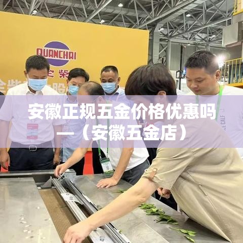 安徽正规五金价格优惠吗—(安徽五金店) 安徽正规五金价格优惠吗—(安徽五金店)