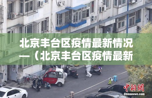 北京丰台区疫情最新情况—(北京丰台区疫情最新情况最新消息) 北京丰台区疫情最新情况—(北京丰台区疫情最新情况最新消息)
