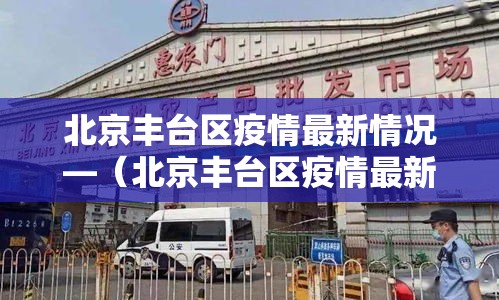 北京丰台区疫情最新情况—(北京丰台区疫情最新情况最新消息) 北京丰台区疫情最新情况—(北京丰台区疫情最新情况最新消息)