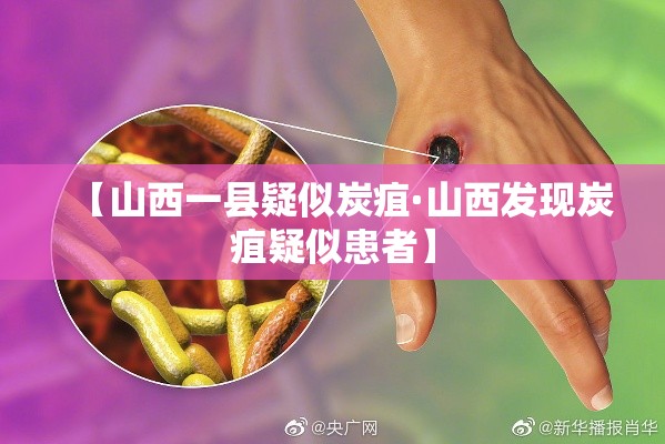 【山西一县疑似炭疽·山西发现炭疽疑似患者】 【山西一县疑似炭疽·山西发现炭疽疑似患者】
