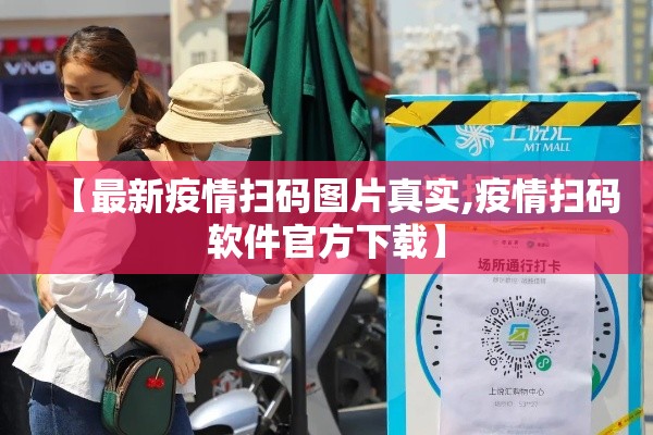 【最新疫情扫码图片真实,疫情扫码软件官方下载】 【最新疫情扫码图片真实,疫情扫码软件官方下载】