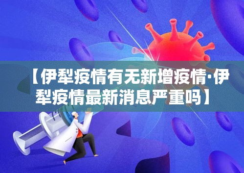 【伊犁疫情有无新增疫情·伊犁疫情最新消息严重吗】