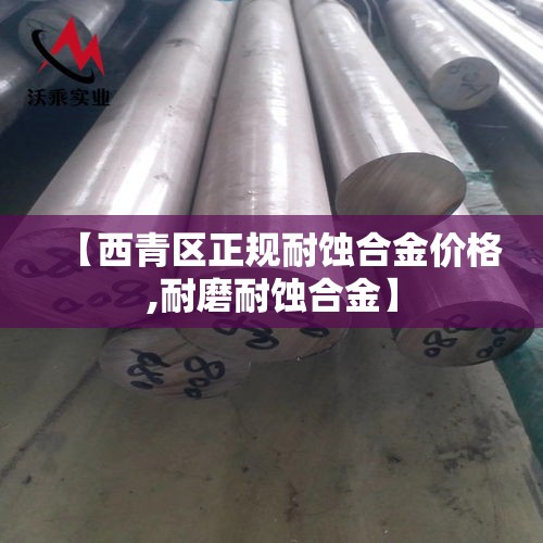 【西青区正规耐蚀合金价格,耐磨耐蚀合金】 【西青区正规耐蚀合金价格,耐磨耐蚀合金】