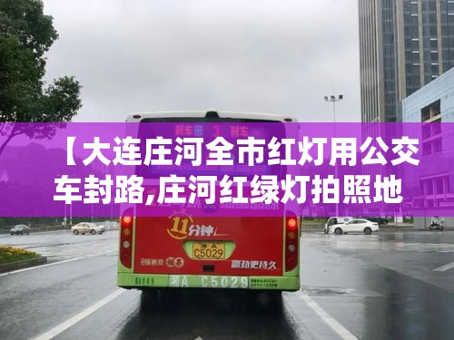 【大连庄河全市红灯用公交车封路,庄河红绿灯拍照地方】