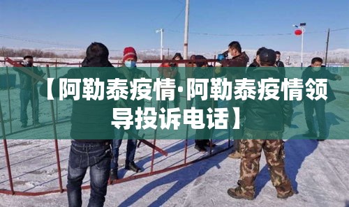 【阿勒泰疫情·阿勒泰疫情领导投诉电话】 【阿勒泰疫情·阿勒泰疫情领导投诉电话】