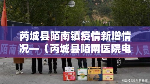 芮城县陌南镇疫情新增情况—（芮城县陌南医院电话）