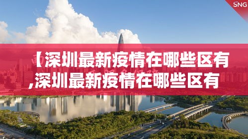 【深圳最新疫情在哪些区有,深圳最新疫情在哪些区有疫情】 【深圳最新疫情在哪些区有,深圳最新疫情在哪些区有疫情】