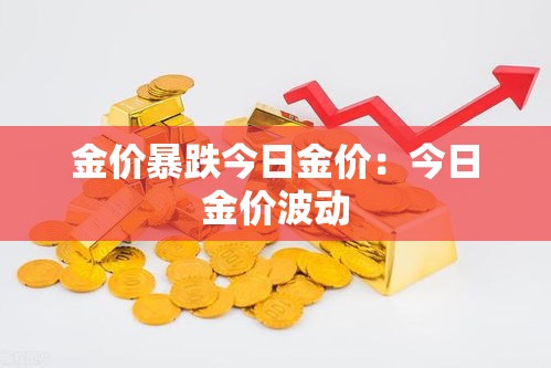 金价暴跌今日金价：今日金价波动